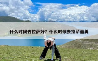 什么时候去拉萨好？什么时候去拉萨最美