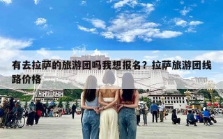 有去拉萨的旅游团吗我想报名？拉萨旅游团线路价格