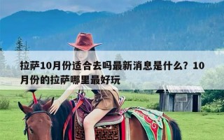 拉萨10月份适合去吗最新消息是什么？10月份的拉萨哪里最好玩