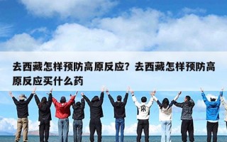 去西藏怎样预防高原反应？去西藏怎样预防高原反应买什么药