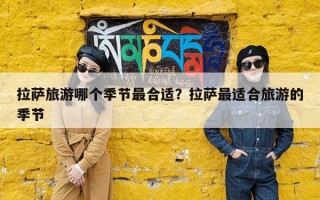 拉萨旅游哪个季节最合适？拉萨最适合旅游的季节