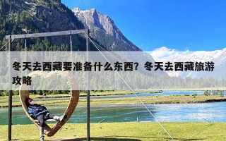 冬天去西藏要准备什么东西？冬天去西藏旅游攻略