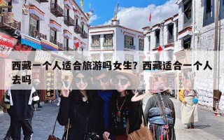 西藏一个人适合旅游吗女生？西藏适合一个人去吗