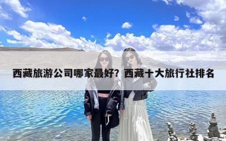 西藏旅游公司哪家最好？西藏十大旅行社排名