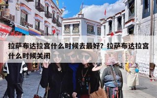 拉萨布达拉宫什么时候去最好？拉萨布达拉宫什么时候关闭