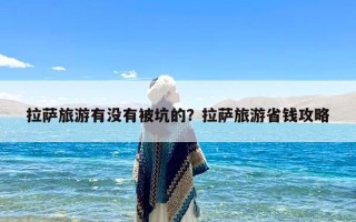 拉萨旅游有没有被坑的？拉萨旅游省钱攻略