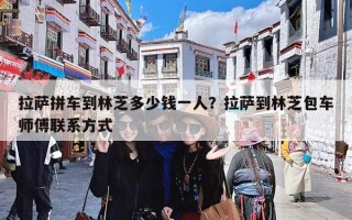拉萨拼车到林芝多少钱一人？拉萨到林芝包车师傅联系方式