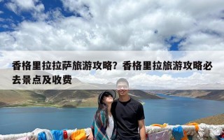 香格里拉拉萨旅游攻略？香格里拉旅游攻略必去景点及收费