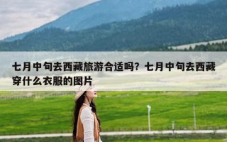 七月中旬去西藏旅游合适吗？七月中旬去西藏穿什么衣服的图片