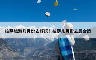 拉萨旅游几月份去好玩？拉萨几月份去最合适