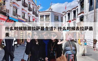 什么时候旅游拉萨最合适？什么时候去拉萨最美