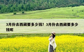 3月份去西藏要多少钱？3月份去西藏要多少钱呢