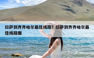 拉萨到齐齐哈尔最佳线路？拉萨到齐齐哈尔最佳线路图