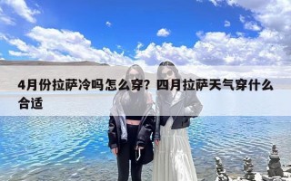 4月份拉萨冷吗怎么穿？四月拉萨天气穿什么合适