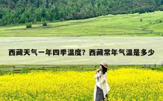 西藏天气一年四季温度？西藏常年气温是多少
