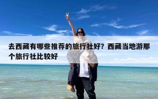 去西藏有哪些推荐的旅行社好？西藏当地游那个旅行社比较好