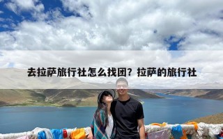 去拉萨旅行社怎么找团？拉萨的旅行社