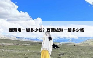 西藏走一趟多少钱？西藏旅游一趟多少钱