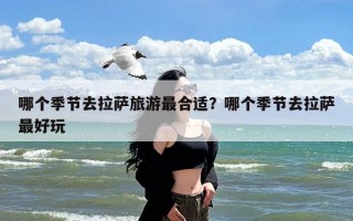 哪个季节去拉萨旅游最合适？哪个季节去拉萨最好玩