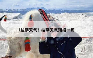 l拉萨天气？拉萨天气预报一周