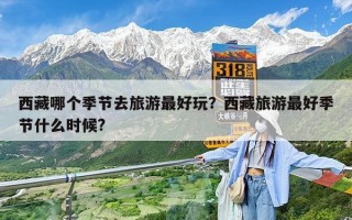 西藏哪个季节去旅游最好玩？西藏旅游最好季节什么时候?