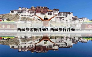 西藏旅游得几天？西藏旅行几天