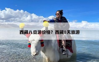 西藏八日游价格？西藏8天旅游