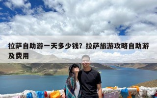 拉萨自助游一天多少钱？拉萨旅游攻略自助游及费用