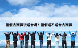 暑假去西藏玩适合吗？暑假适不适合去西藏