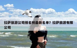 拉萨旅游公司排名榜最新名单？拉萨旅游有限公司