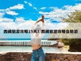 西藏旅游攻略15天？西藏旅游攻略自助游