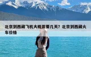 北京到西藏飞机大概需要几天？北京到西藏火车价格