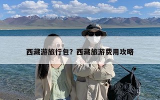 西藏游旅行包？西藏旅游费用攻略