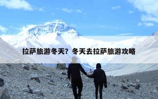 拉萨旅游冬天？冬天去拉萨旅游攻略