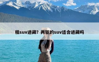 租suv进藏？两驱的suv适合进藏吗