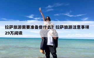 拉萨旅游需要准备些什么？拉萨旅游注意事项29万阅读