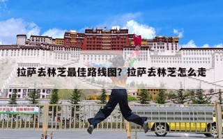拉萨去林芝最佳路线图？拉萨去林芝怎么走