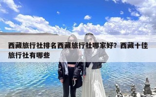 西藏旅行社排名西藏旅行社哪家好？西藏十佳旅行社有哪些