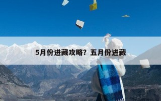 5月份进藏攻略？五月份进藏