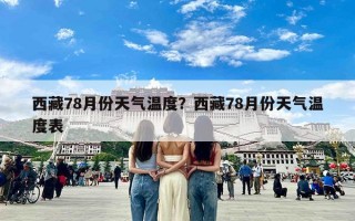 西藏78月份天气温度？西藏78月份天气温度表