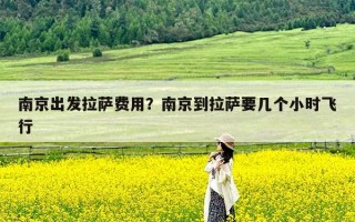 南京出发拉萨费用？南京到拉萨要几个小时飞行