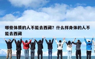 哪些体质的人不能去西藏？什么样身体的人不能去西藏