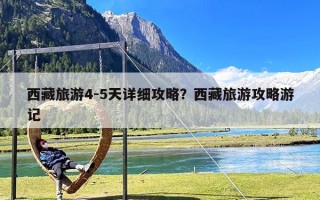 西藏旅游4-5天详细攻略？西藏旅游攻略游记