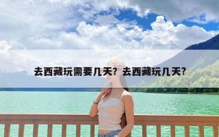 去西藏玩需要几天？去西藏玩几天?