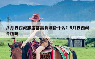 八月去西藏旅游都需要准备什么？8月去西藏合适吗