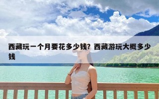 西藏玩一个月要花多少钱？西藏游玩大概多少钱