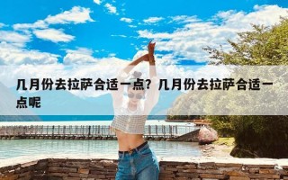 几月份去拉萨合适一点？几月份去拉萨合适一点呢