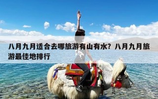 八月九月适合去哪旅游有山有水？八月九月旅游最佳地排行