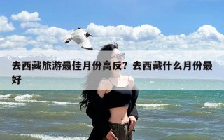 去西藏旅游最佳月份高反？去西藏什么月份最好