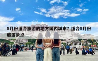 5月份适合旅游的地方国内城市？适合5月份旅游景点